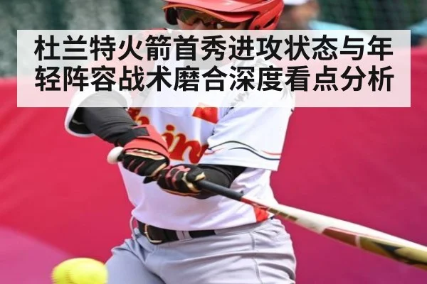 杜兰特火箭首秀进攻状态与年轻阵容战术磨合深度看点分析