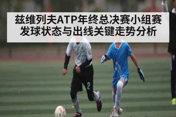 兹维列夫ATP年终总决赛小组赛发球状态与出线关键走势分析